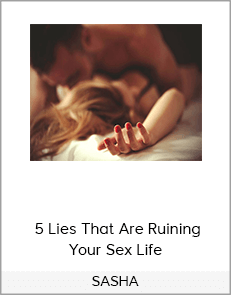 SASHA – 5 Lies That Are Ruining Your Sex Life