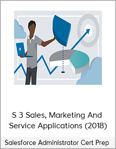 Salesforce Administrator Cert Prep – 3 Sales, Marketing And Service Applications (2018)