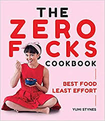 Yumi Stynes - The Zero Fucks Cookbook: Best Food Least Effort