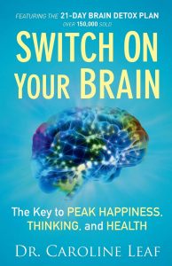 Caroline Leaf – Switch on Your Brain: The Key to Peak Happiness. Thinking. and Health