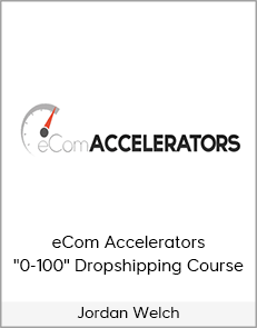 Jordan Welch - eCom Accelerators "0-100" Dropshipping Course