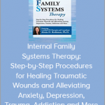 Alexia Rothman - Internal Family Systems Therapy: Step-by-Step Procedures for Healing Traumatic Wounds and Alleviating Anxiety, Depression, Trauma, Addiction and More