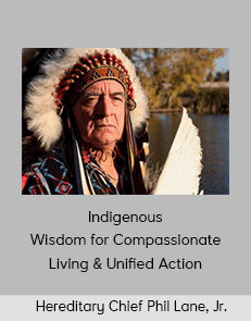 Hereditary Chief Phil Lane, Jr. - Indigenous Wisdom for Compassionate Living & Unified Action