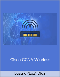 Lazaro (Laz) Diaz - Cisco CCNA Wireless (640-722 IUWNE): The Complete Course