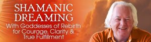 Robert Moss - Shamanic Dreaming With Goddesses Of Rebirth For Courage, Clarity & True Fulfillment  