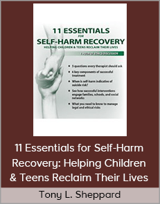 Tony L. Sheppard - 11 Essentials for Self-Harm Recovery: Helping Children & Teens Reclaim Their Lives