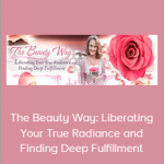 Devaa & Elayne - The Beauty Way: Liberating Your True Radiance and Finding Deep Fulfillment