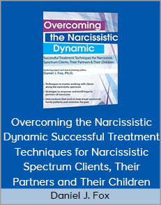 Daniel J. Fox - Overcoming the Narcissistic Dynamic Successful Treatment Techniques for Narcissistic Spectrum Clients, Their Partners and Their Children