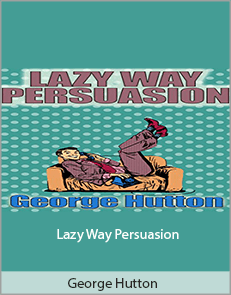 George Hutton - Lazy Way Persuasion