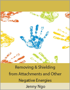 Jenny Ngo - Removing & Shielding from Attachments and Other Negative Energies