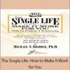 Michael S. Broder Ph.D - The Single Life- How to Make It Work for You