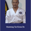 Jong Soo Park - Mastering Tae Kwon Do