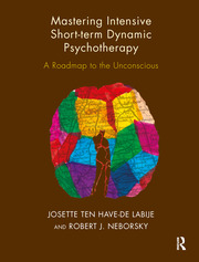 Josette ten Have-de Labije & Robert J. Neborsky - Mastering Intensive Short-Term Dynamic Psychotherapy: Roadmap to the Unconscious