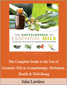 Julia Lawless - The Complete Guide to the Use of Aromatic Oils in Aromatherapy, Herbalism, Health & Well-Being