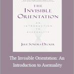 Julie Sondra Decker - The Invisible Orientation: An Introduction to Asexuality