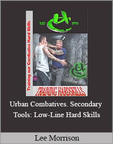 Lee Morrison - Urban Combatives. Secondary Tools: Low-Line Hard Skills