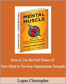 Logan Christopher - Mental Muscle: How to Use the Full Power of Your Mind to Develop Superhuman Strength