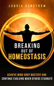 Ludvig Sunström - Breaking Out Of Homeostasis: Achieve Mind-Body Mastery and Continue Evolving When Others Stagnate