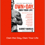 Aubrey Marcus - Own the Day, Own Your Life: Optimized Practices for Waking, Working, Learning, Eating, Training, Playing, Sleeping, and Sex