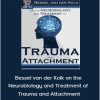 Bessel van der Kolk - Bessel van der Kolk on the Neurobiology and Treatment of Trauma and Attachment