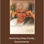 Byron Katie - Resolving Deep Family Resentments