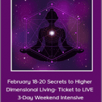 February 18-20 Secrets to Higher Dimensional Living- Ticket to LIVE 3-Day Weekend Intensive