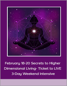 February 18-20 Secrets to Higher Dimensional Living- Ticket to LIVE 3-Day Weekend Intensive