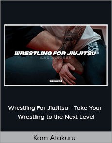 Kam Atakuru - Wrestling For JiuJitsu - Take Your Wrestling to the Next Level