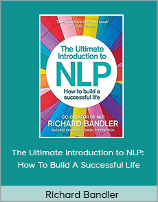 Richard Bandler - The Ultimate Introduction to NLP: How To Build A Successful Life