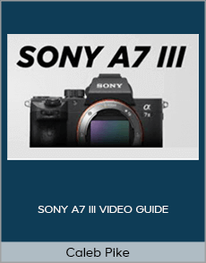 Caleb Pike - SONY A7 III VIDEO GUIDE