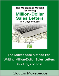 Clayton Makepeace - The Makepeace Method For Writing Million-Dollar Sales Letters in 7 Days or Less