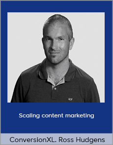 ConversionXL - Ross Hudgens - Scaling content marketing