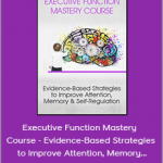 George McCloskey, Lynne Kenney, Kathy Morris - Executive Function Mastery Course - Evidence-Based Strategies to Improve Attention, Memory and Self-Regulation