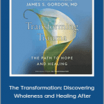 James S. Gordon - The Transformation: Discovering Wholeness and Healing After