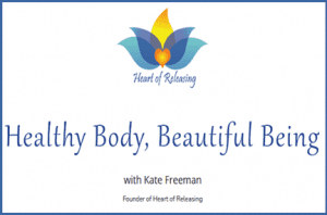 Kate Freeman - Heart Of Releasing - Healthy Body, Beautiful Being