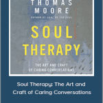 Thomas Moore - Soul Therapy: The Art and Craft of Caring Conversations