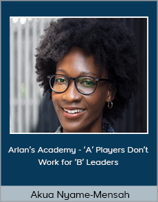 Akua Nyame-Mensah - Arlan’s Academy - ‘A’ Players Don’t Work for ‘B’ Leaders