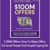 Alex Hormozi - $100M Offers How To Make Offers So Good People Feel Stupid Saying No