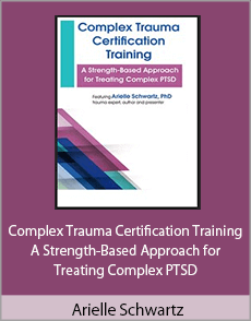 Arielle Schwartz - Complex Trauma Certification Training - A Strength-Based Approach for Treating Complex PTSD