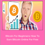 Bitcoin For Beginners: How To Earn Bitcoin Online For Free