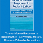 Charissa Pizarro - Trauma-Informed Responses to Racial Injustice - Interventions for New, Diverse or Vulnerable Populations