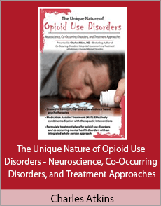 Charles Atkins - The Unique Nature of Opioid Use Disorders - Neuroscience, Co-Occurring Disorders, and Treatment Approaches