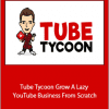 Dan Brock - Tube Tycoon Grow A Lazy YouTube Business From Scratch