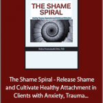 Debra Alvis - The Shame Spiral - Release Shame and Cultivate Healthy Attachment in Clients with Anxiety, Trauma, Depression and Relational Difficulties