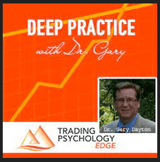 Dr. Gary - Tradingpsychologyedge - Deep Practice