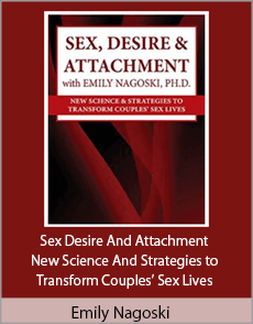 Emily Nagoski - Sex Desire And Attachment - New Science And Strategies to Transform Couples’ Sex Lives