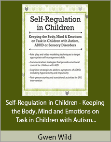 Gwen Wild - Self-Regulation in Children - Keeping the Body, Mind and Emotions on Task in Children with Autism, ADHD or Sensory Disorders