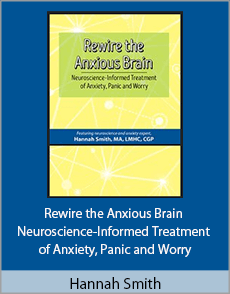 Hannah Smith - Rewire the Anxious Brain - Neuroscience-Informed Treatment of Anxiety, Panic and Worry