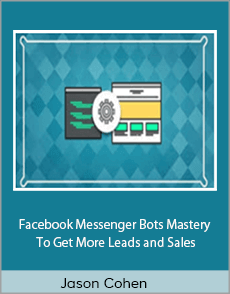 Jason Cohen - Facebook Messenger Bots Mastery To Get More Leads and Sales