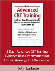 John Ludgate - 2-Day - Advanced CBT Training - Evidence-Based Interventions for Chronic Anxiety, OCD, Depression, Trauma and PTSD